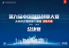 第九届中国创新创业大赛 大中小企业融通专业赛（京东专场）总决赛即将举行